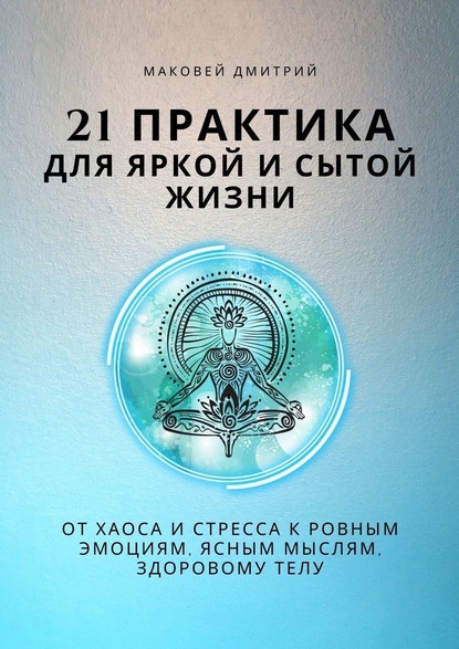Дмитрий Маковей - 21 практика для яркой и сытой жизни