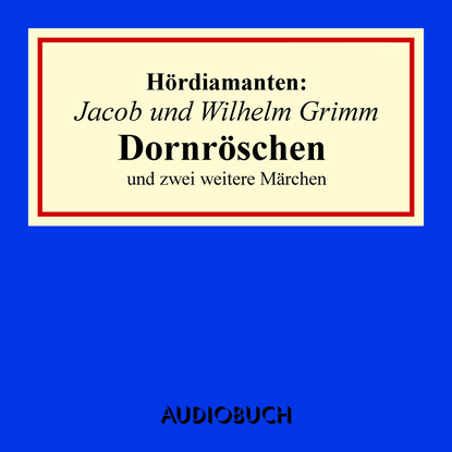 Jacob Grimm - Dornröschen und zwei weitere Märchen - Hördiamanten (Ungekürzte Lesung)