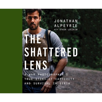 

The Shattered Lens - A War Photographer's True Story of Captivity and Survival in Syria (Unabridged)