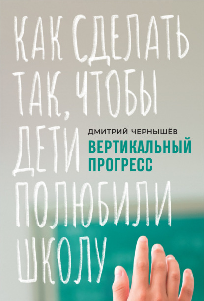 Дмитрий Чернышев — Вертикальный прогресс: как сделать так, чтобы дети полюбили школу