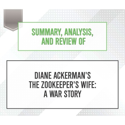 Summary, Analysis, and Review of Diane Ackerman's The Zookeeper's Wife: A War Story (Unabridged) (Start Publishing Notes). 