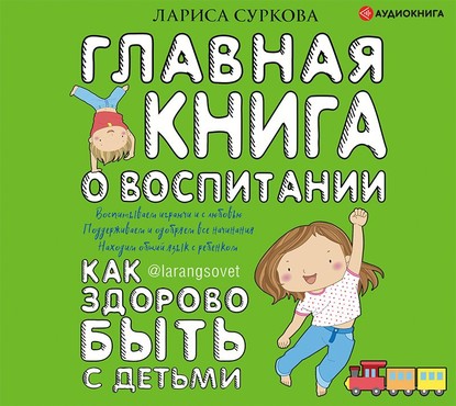 Лариса Суркова — Главная книга о воспитании. Как здорово быть с детьми