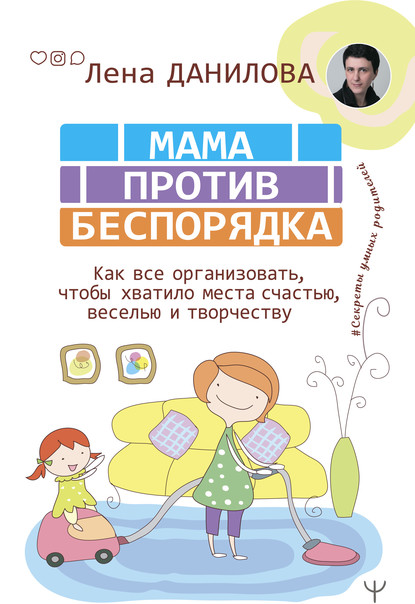 Мама против беспорядка. Как все организовать, чтобы хватило места счастью, веселью и творчеству - Лена Данилова