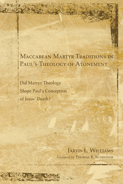 Jarvis J. Williams - Maccabean Martyr Traditions in Paul’s Theology of Atonement