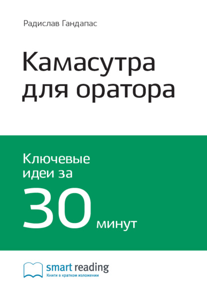 Smart Reading — Ключевые идеи книги: Камасутра для оратора. 10 глав о том, как получать и доставлять максимальное удовольствие, выступая публично. Радислав Гандапас