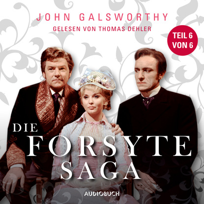 John Galsworthy — Teil 6 von 6 - Die Forsyte Saga (Ungek?rzt)