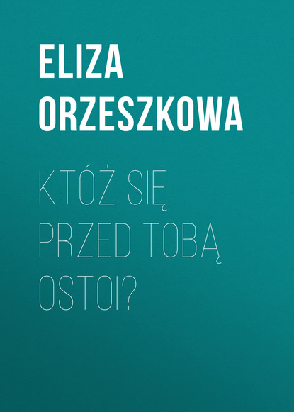 Eliza Orzeszkowa — Kt?ż się przed Tobą ostoi?