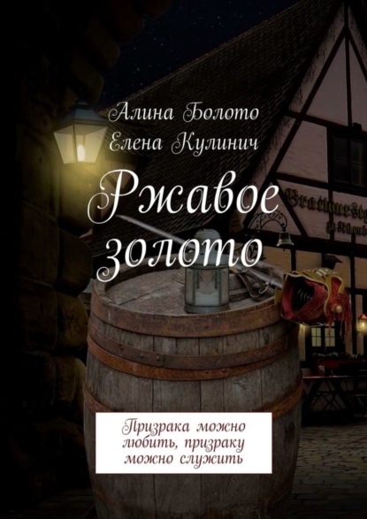 Алина Болото - Ржавое золото. Призрака можно любить, призраку можно служить