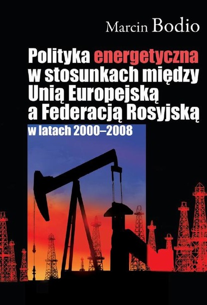 Marcin Bodio - Polityka energetyczna w stosunkach między Unią Europejską a Federacją Rosyjską w latach 2000-2008