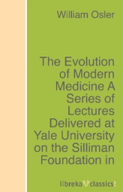 Osler William - The Evolution of Modern Medicine A Series of Lectures Delivered at Yale University on the Silliman Foundation in April, 1913
