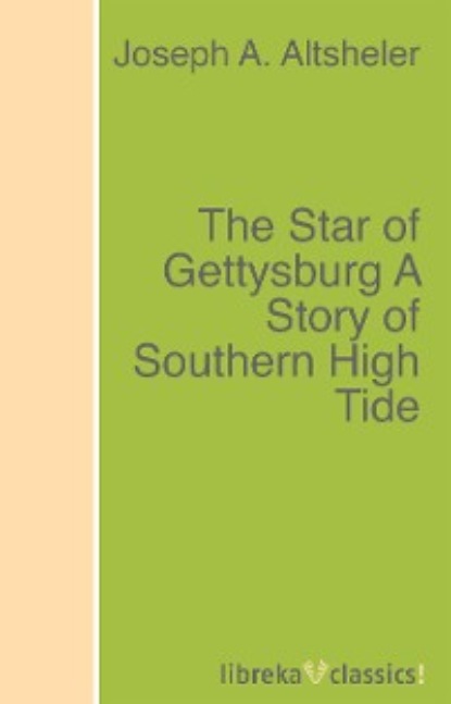 Joseph A. Altsheler - The Star of Gettysburg A Story of Southern High Tide
