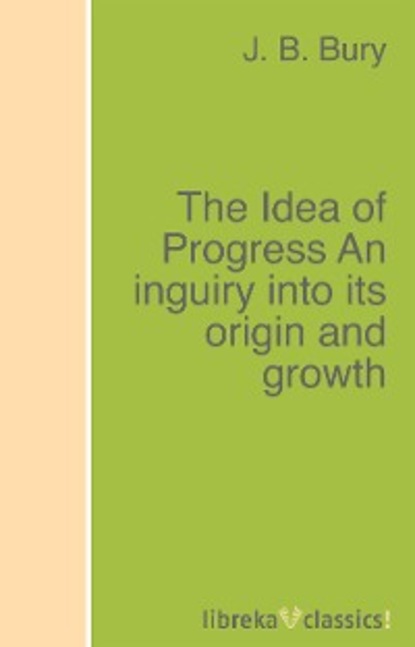 J. B. Bury - The Idea of Progress An inguiry into its origin and growth