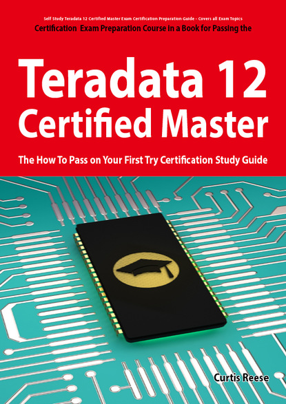 Curtis Reese - Teradata 12 Certified Master Exam Preparation Course in a Book for Passing the Teradata 12 Master Certification Exam - The How To Pass on Your First Try Certification Study Guide