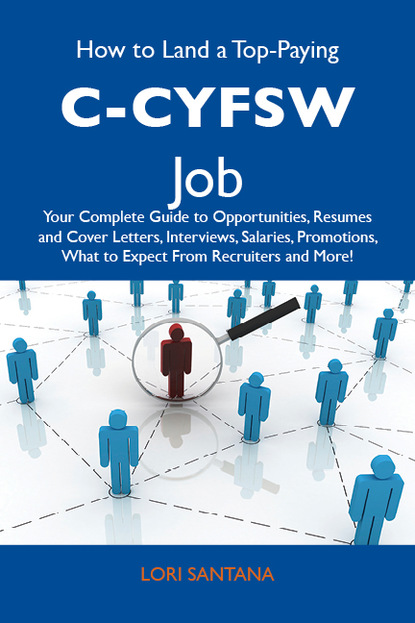 Santana Lori - How to Land a Top-Paying C-CYFSW Job: Your Complete Guide to Opportunities, Resumes and Cover Letters, Interviews, Salaries, Promotions, What to Expect From Recruiters and More