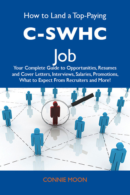 Moon Connie - How to Land a Top-Paying C-SWHC Job: Your Complete Guide to Opportunities, Resumes and Cover Letters, Interviews, Salaries, Promotions, What to Expect From Recruiters and More