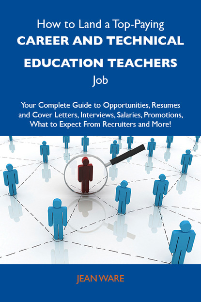 Ware Jean - How to Land a Top-Paying Career and technical education teachers Job: Your Complete Guide to Opportunities, Resumes and Cover Letters, Interviews, Salaries, Promotions, What to Expect From Recruiters and More