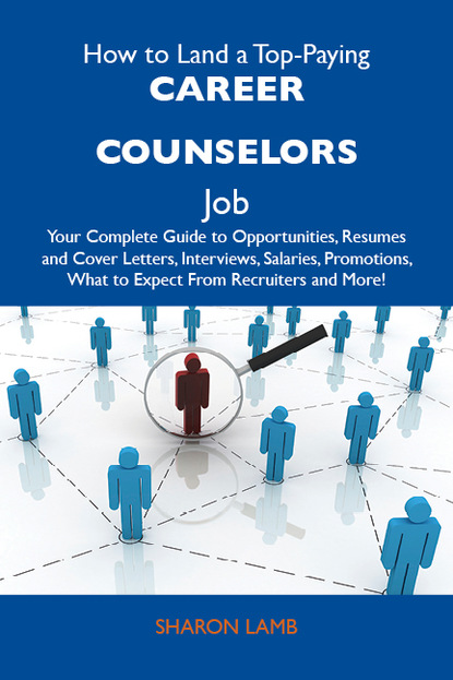 Lamb Sharon - How to Land a Top-Paying Career counselors Job: Your Complete Guide to Opportunities, Resumes and Cover Letters, Interviews, Salaries, Promotions, What to Expect From Recruiters and More