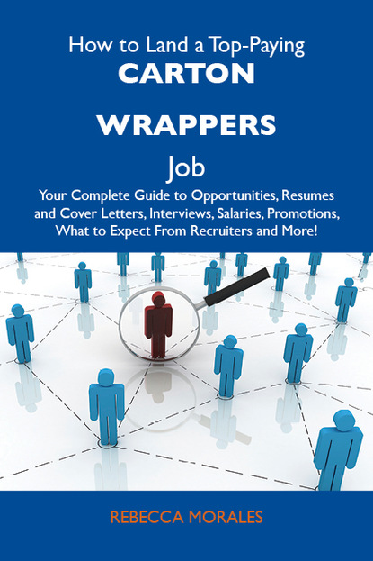 Morales Rebecca - How to Land a Top-Paying Carton wrappers Job: Your Complete Guide to Opportunities, Resumes and Cover Letters, Interviews, Salaries, Promotions, What to Expect From Recruiters and More