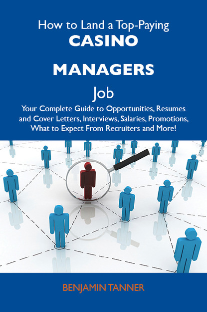 Tanner Benjamin - How to Land a Top-Paying Casino managers Job: Your Complete Guide to Opportunities, Resumes and Cover Letters, Interviews, Salaries, Promotions, What to Expect From Recruiters and More