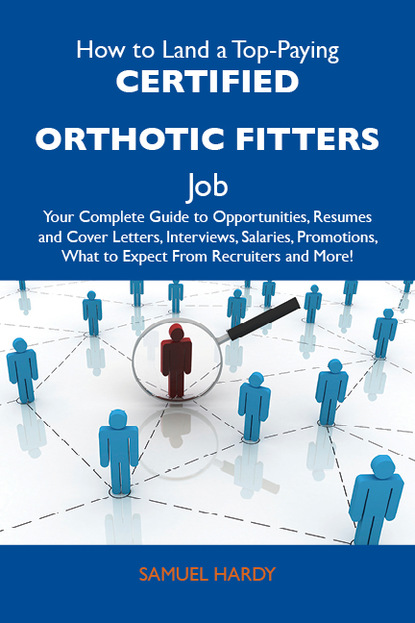 Hardy Samuel - How to Land a Top-Paying Certified orthotic fitters Job: Your Complete Guide to Opportunities, Resumes and Cover Letters, Interviews, Salaries, Promotions, What to Expect From Recruiters and More