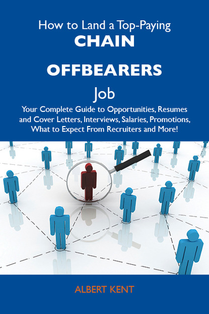 Kent Albert - How to Land a Top-Paying Chain offbearers Job: Your Complete Guide to Opportunities, Resumes and Cover Letters, Interviews, Salaries, Promotions, What to Expect From Recruiters and More