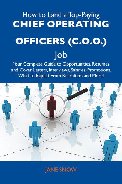 Snow Jane - How to Land a Top-Paying Chief operating officers (C.O.O.) Job: Your Complete Guide to Opportunities, Resumes and Cover Letters, Interviews, Salaries, Promotions, What to Expect From Recruiters and More