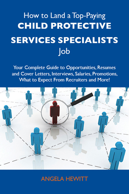 Hewitt Angela - How to Land a Top-Paying Child protective services specialists Job: Your Complete Guide to Opportunities, Resumes and Cover Letters, Interviews, Salaries, Promotions, What to Expect From Recruiters and More