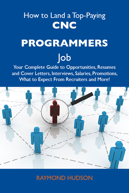 Hudson Raymond - How to Land a Top-Paying CNC programmers Job: Your Complete Guide to Opportunities, Resumes and Cover Letters, Interviews, Salaries, Promotions, What to Expect From Recruiters and More