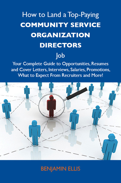 Ellis Martin Benjamin - How to Land a Top-Paying Community service organization directors Job: Your Complete Guide to Opportunities, Resumes and Cover Letters, Interviews, Salaries, Promotions, What to Expect From Recruiters and More