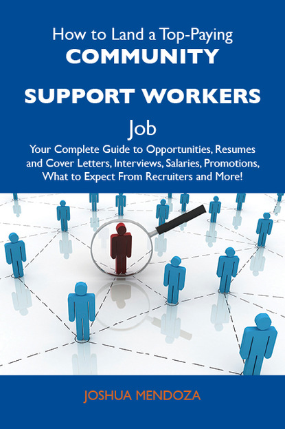 Mendoza Joshua - How to Land a Top-Paying Community support workers Job: Your Complete Guide to Opportunities, Resumes and Cover Letters, Interviews, Salaries, Promotions, What to Expect From Recruiters and More