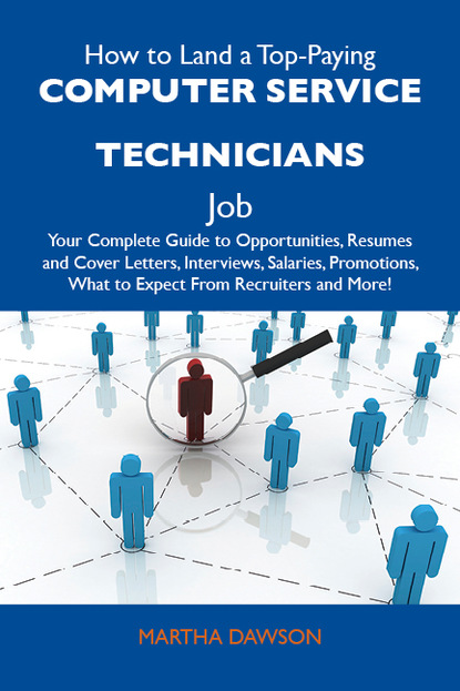 Dawson Martha - How to Land a Top-Paying Computer service technicians Job: Your Complete Guide to Opportunities, Resumes and Cover Letters, Interviews, Salaries, Promotions, What to Expect From Recruiters and More