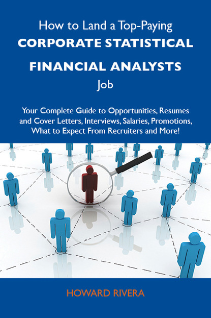 Rivera Howard - How to Land a Top-Paying Corporate statistical financial analysts Job: Your Complete Guide to Opportunities, Resumes and Cover Letters, Interviews, Salaries, Promotions, What to Expect From Recruiters and More