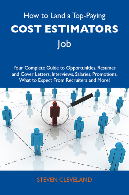 Cleveland Steven - How to Land a Top-Paying Cost estimators Job: Your Complete Guide to Opportunities, Resumes and Cover Letters, Interviews, Salaries, Promotions, What to Expect From Recruiters and More