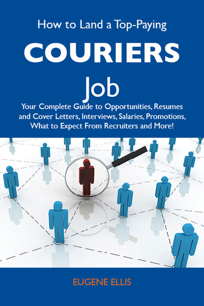 Ellis Eugene - How to Land a Top-Paying Couriers Job: Your Complete Guide to Opportunities, Resumes and Cover Letters, Interviews, Salaries, Promotions, What to Expect From Recruiters and More