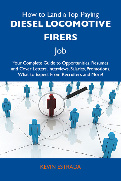 Estrada Kevin - How to Land a Top-Paying Diesel locomotive firers Job: Your Complete Guide to Opportunities, Resumes and Cover Letters, Interviews, Salaries, Promotions, What to Expect From Recruiters and More