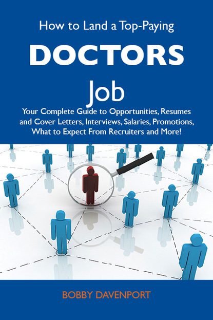 Davenport Bobby - How to Land a Top-Paying Doctors Job: Your Complete Guide to Opportunities, Resumes and Cover Letters, Interviews, Salaries, Promotions, What to Expect From Recruiters and More