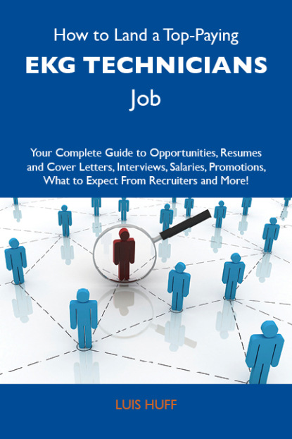 Huff Luis - How to Land a Top-Paying EKG technicians Job: Your Complete Guide to Opportunities, Resumes and Cover Letters, Interviews, Salaries, Promotions, What to Expect From Recruiters and More