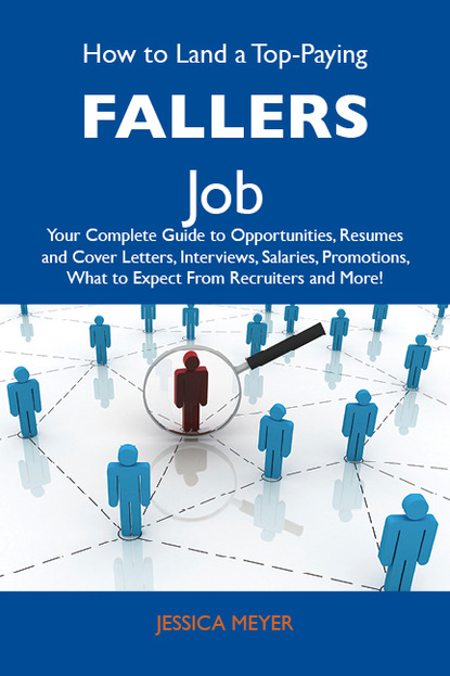 Meyer Jessica - How to Land a Top-Paying Fallers Job: Your Complete Guide to Opportunities, Resumes and Cover Letters, Interviews, Salaries, Promotions, What to Expect From Recruiters and More