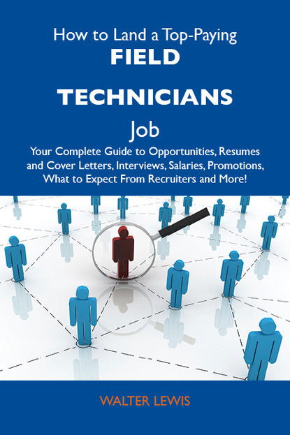 Lewis Walter - How to Land a Top-Paying Field technicians  Job: Your Complete Guide to Opportunities, Resumes and Cover Letters, Interviews, Salaries, Promotions, What to Expect From Recruiters and More