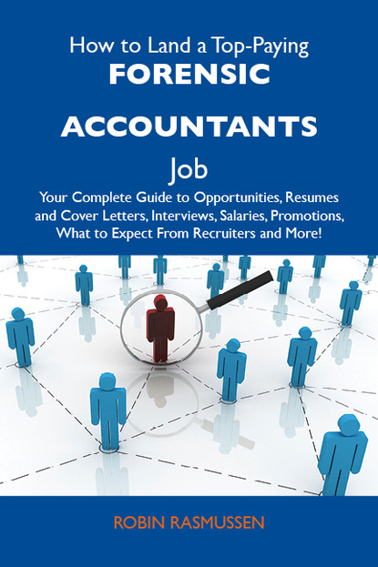 Rasmussen Robin - How to Land a Top-Paying Forensic accountants Job: Your Complete Guide to Opportunities, Resumes and Cover Letters, Interviews, Salaries, Promotions, What to Expect From Recruiters and More