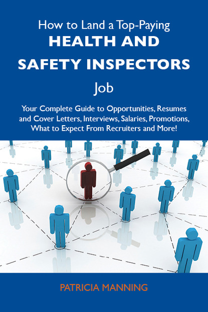 Manning Patricia - How to Land a Top-Paying Health and safety inspectors Job: Your Complete Guide to Opportunities, Resumes and Cover Letters, Interviews, Salaries, Promotions, What to Expect From Recruiters and More