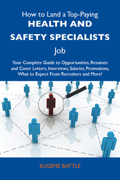 Battle Eugene - How to Land a Top-Paying Health and safety specialists Job: Your Complete Guide to Opportunities, Resumes and Cover Letters, Interviews, Salaries, Promotions, What to Expect From Recruiters and More