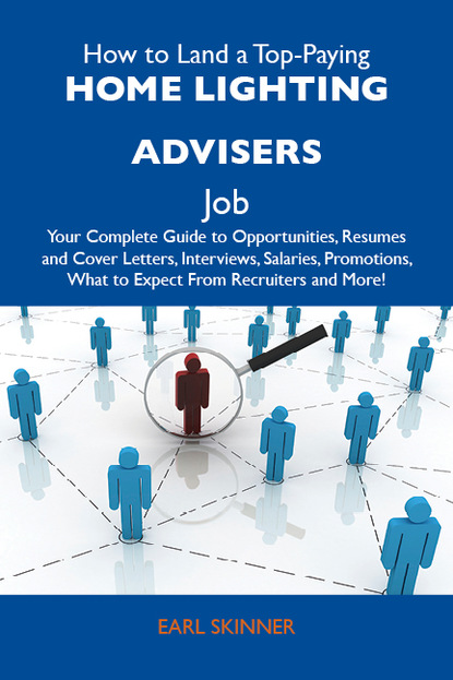 Skinner Earl - How to Land a Top-Paying Home lighting advisers Job: Your Complete Guide to Opportunities, Resumes and Cover Letters, Interviews, Salaries, Promotions, What to Expect From Recruiters and More