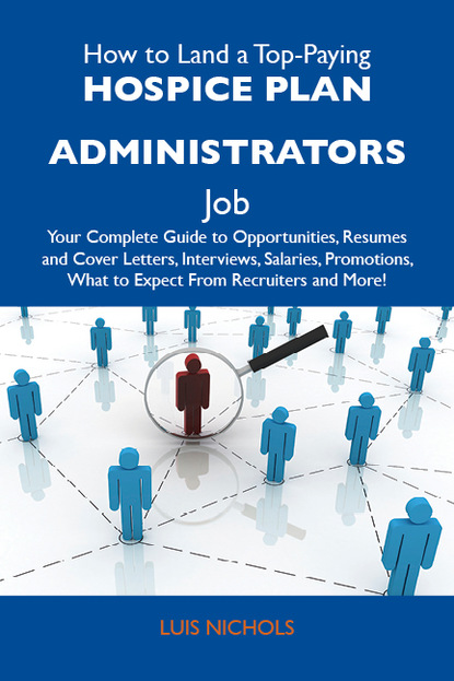 Nichols Luis - How to Land a Top-Paying Hospice plan administrators Job: Your Complete Guide to Opportunities, Resumes and Cover Letters, Interviews, Salaries, Promotions, What to Expect From Recruiters and More