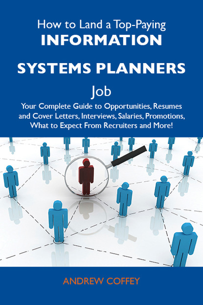 Coffey Andrew - How to Land a Top-Paying Information systems planners Job: Your Complete Guide to Opportunities, Resumes and Cover Letters, Interviews, Salaries, Promotions, What to Expect From Recruiters and More