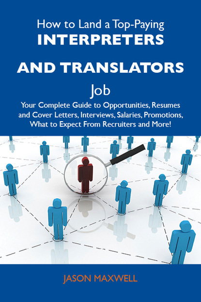 Maxwell Jason - How to Land a Top-Paying Interpreters and translators Job: Your Complete Guide to Opportunities, Resumes and Cover Letters, Interviews, Salaries, Promotions, What to Expect From Recruiters and More