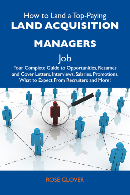 

How to Land a Top-Paying Land acquisition managers Job: Your Complete Guide to Opportunities, Resumes and Cover Letters, Interviews, Salaries, Promotions, What to Expect From Recruiters and More