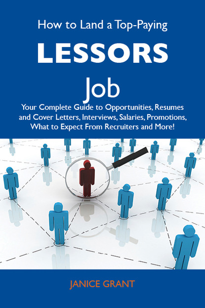 Grant Janice - How to Land a Top-Paying Lessors Job: Your Complete Guide to Opportunities, Resumes and Cover Letters, Interviews, Salaries, Promotions, What to Expect From Recruiters and More