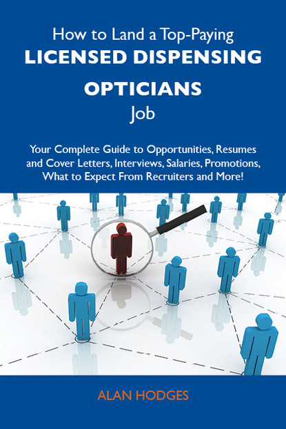 Hodges Alan - How to Land a Top-Paying Licensed dispensing opticians Job: Your Complete Guide to Opportunities, Resumes and Cover Letters, Interviews, Salaries, Promotions, What to Expect From Recruiters and More