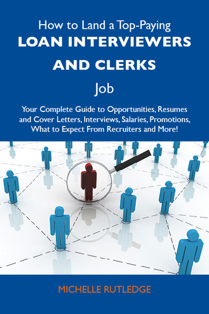 Rutledge Michelle - How to Land a Top-Paying Loan interviewers and clerks Job: Your Complete Guide to Opportunities, Resumes and Cover Letters, Interviews, Salaries, Promotions, What to Expect From Recruiters and More